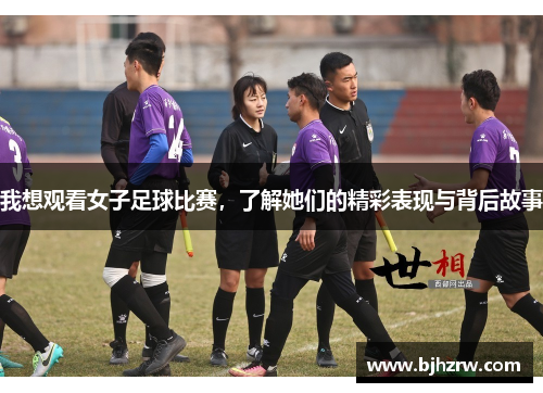我想观看女子足球比赛，了解她们的精彩表现与背后故事