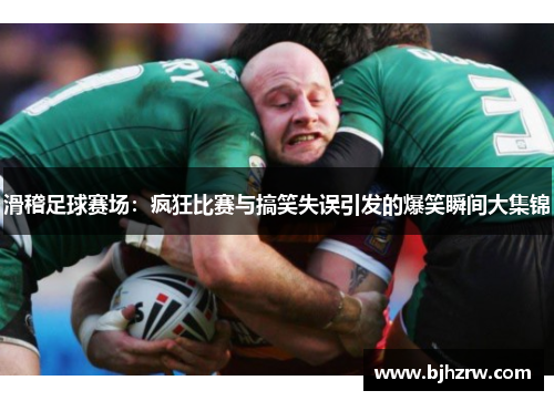 滑稽足球赛场：疯狂比赛与搞笑失误引发的爆笑瞬间大集锦