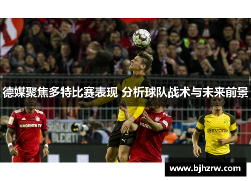 德媒聚焦多特比赛表现 分析球队战术与未来前景