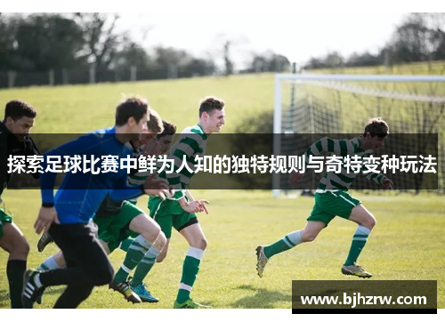 探索足球比赛中鲜为人知的独特规则与奇特变种玩法